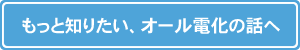 もっと知りたい、オール電化の話